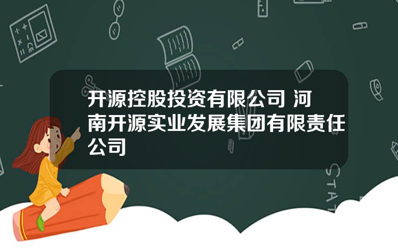 开源控股投资有限公司 河南开源实业发展集团有限责任公司